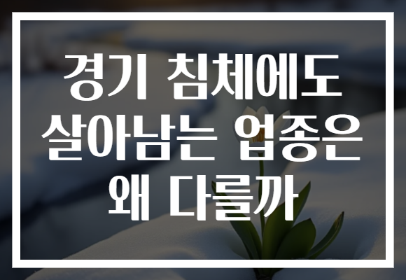 경기 침체에도 살아남는 업종은 왜 다를까