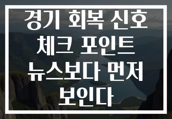 경기 회복 신호 체크 포인트 뉴스보다 먼저 보인다