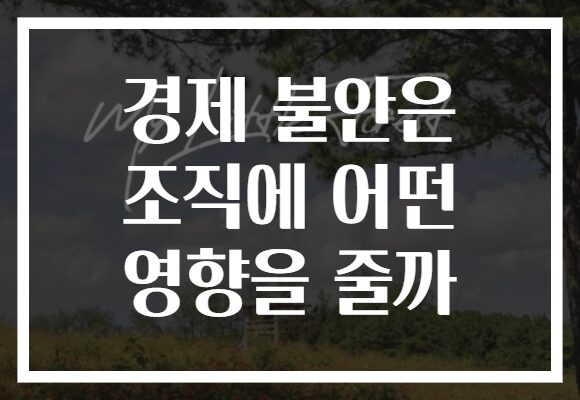 경제 불안은 조직에 어떤 영향을 줄까