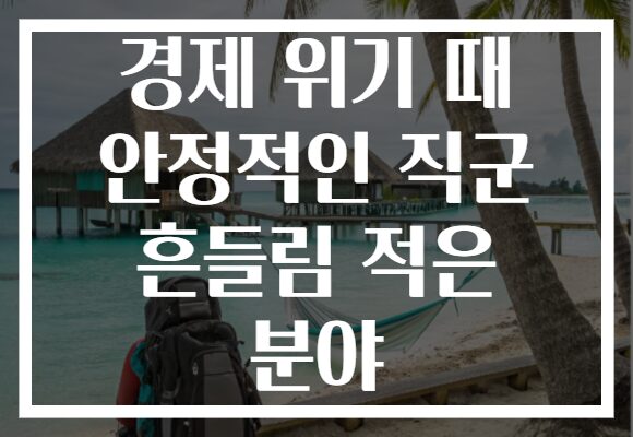 경제 위기 때 안정적인 직군 흔들림 적은 분야