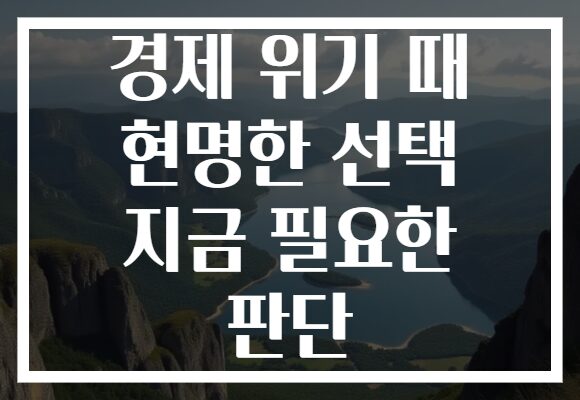 경제 위기 때 현명한 선택 지금 필요한 판단