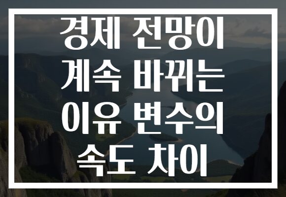 경제 전망이 계속 바뀌는 이유 변수의 속도 차이