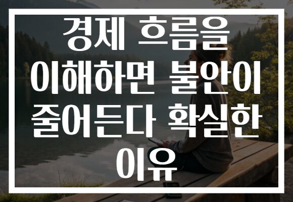 경제 흐름을 이해하면 불안이 줄어든다 확실한 이유