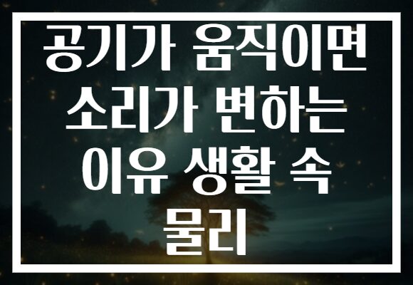 공기가 움직이면 소리가 변하는 이유 생활 속 물리