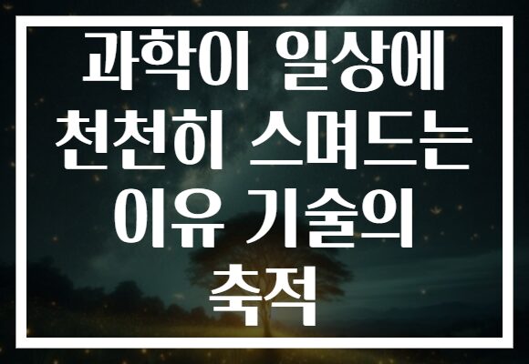 과학이 일상에 천천히 스며드는 이유 기술의 축적