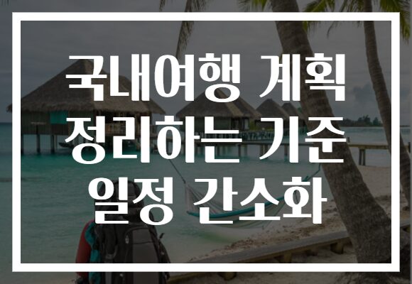 국내여행 계획 정리하는 기준 일정 간소화