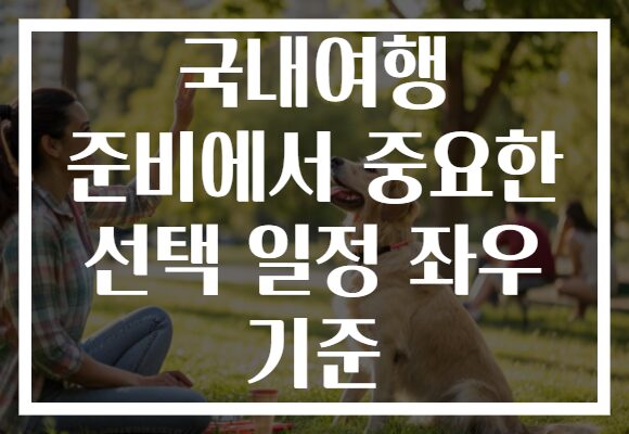 국내여행 준비에서 중요한 선택 일정 좌우 기준