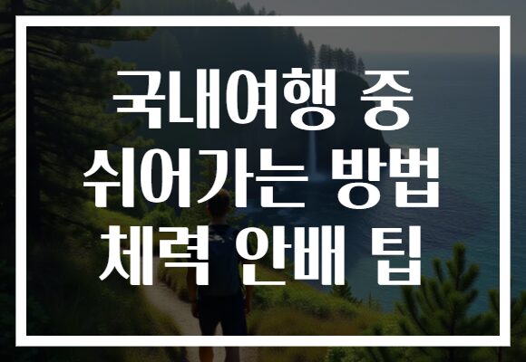 국내여행 중 쉬어가는 방법 체력 안배 팁