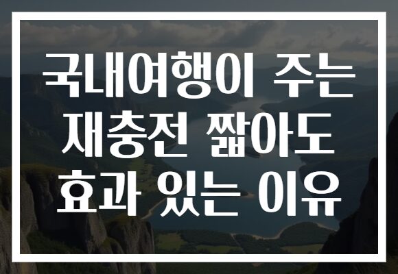 국내여행이 주는 재충전 짧아도 효과 있는 이유