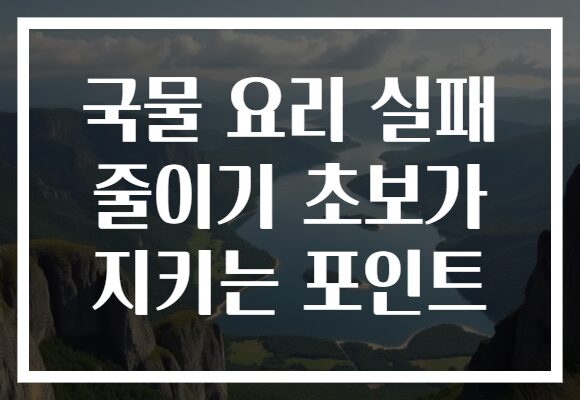 국물 요리 실패 줄이기 초보가 지키는 포인트