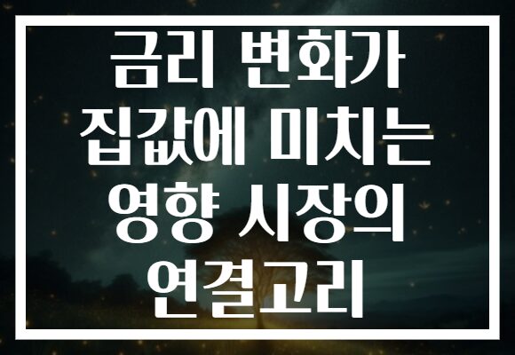 금리 변화가 집값에 미치는 영향 시장의 연결고리