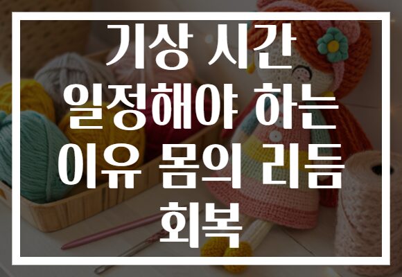 기상 시간 일정해야 하는 이유 몸의 리듬 회복