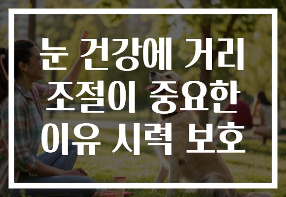 눈 건강에 거리 조절이 중요한 이유 시력 보호