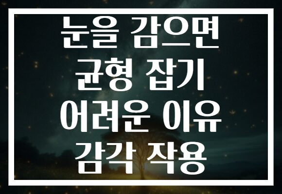 눈을 감으면 균형 잡기 어려운 이유 감각 작용