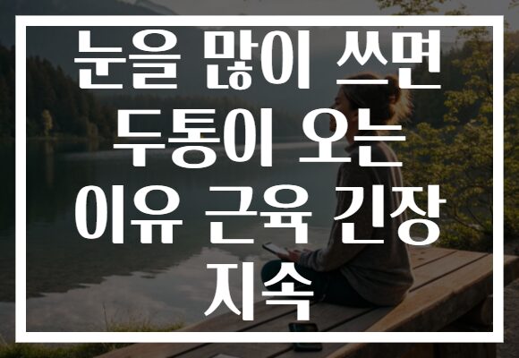 눈을 많이 쓰면 두통이 오는 이유 근육 긴장 지속