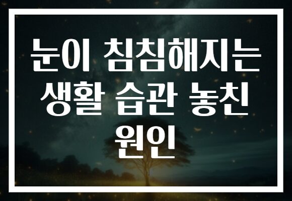 눈이 침침해지는 생활 습관 놓친 원인