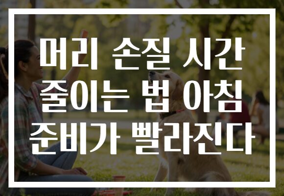 머리 손질 시간 줄이는 법 아침 준비가 빨라진다