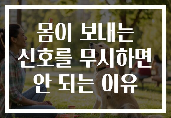 몸이 보내는 신호를 무시하면 안 되는 이유