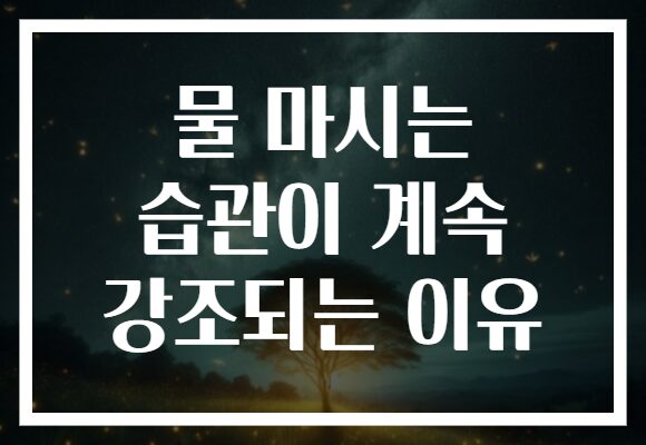 물 마시는 습관이 계속 강조되는 이유