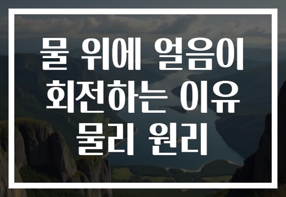 물 위에 얼음이 회전하는 이유 물리 원리