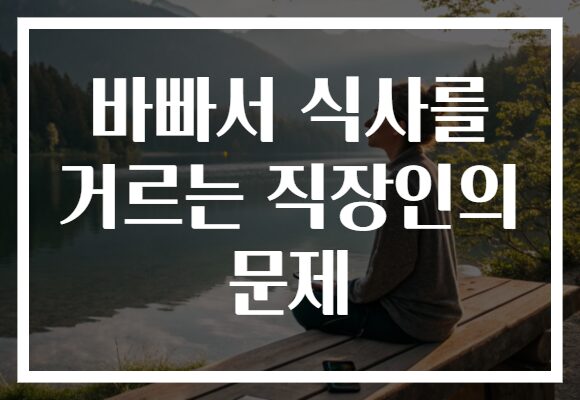 바빠서 식사를 거르는 직장인의 문제