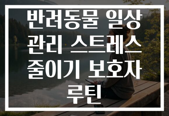 반려동물 일상 관리 스트레스 줄이기 보호자 루틴