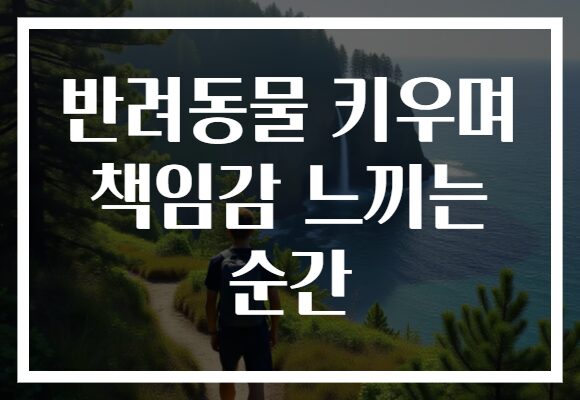 반려동물 키우며 책임감 느끼는 순간