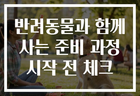 반려동물과 함께 사는 준비 과정 시작 전 체크