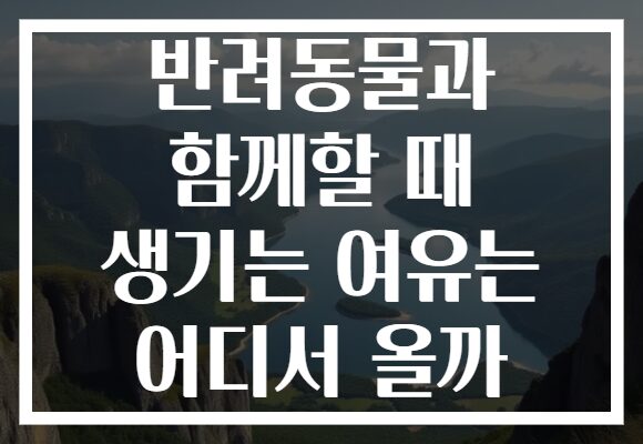 반려동물과 함께할 때 생기는 여유는 어디서 올까