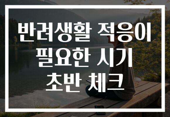 반려생활 적응이 필요한 시기 초반 체크