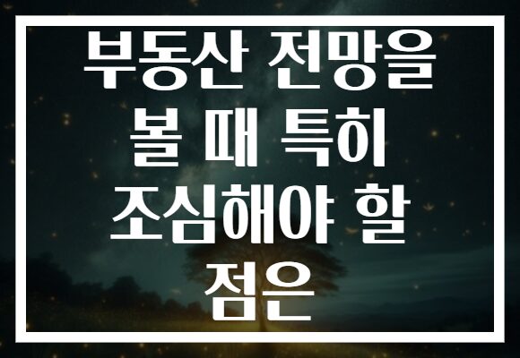 부동산 전망을 볼 때 특히 조심해야 할 점은