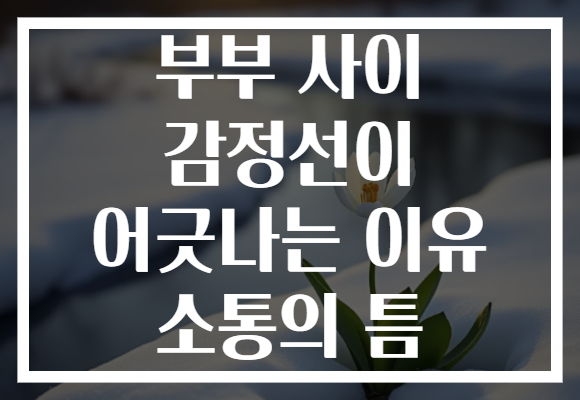 부부 사이 감정선이 어긋나는 이유 소통의 틈