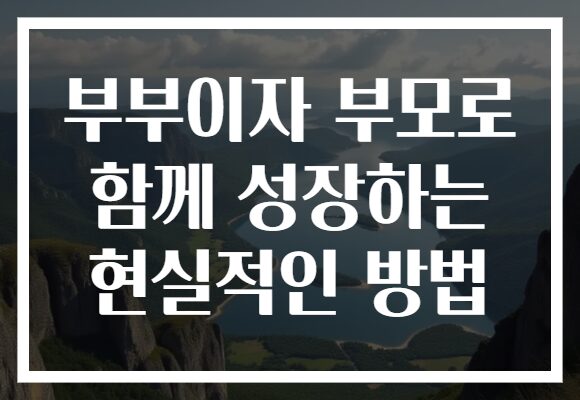 부부이자 부모로 함께 성장하는 현실적인 방법