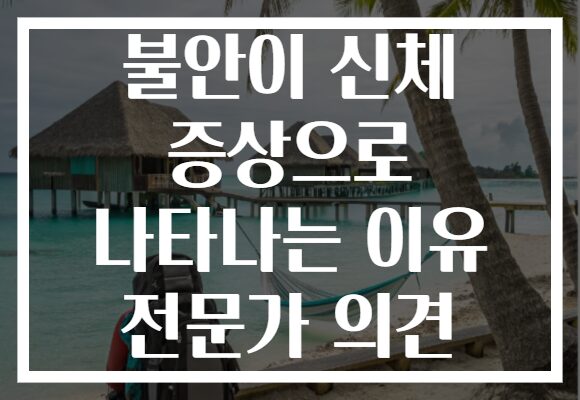 불안이 신체 증상으로 나타나는 이유 전문가 의견