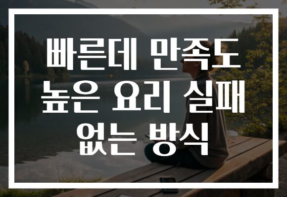빠른데 만족도 높은 요리 실패 없는 방식