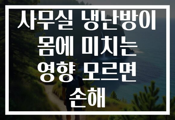 사무실 냉난방이 몸에 미치는 영향 모르면 손해