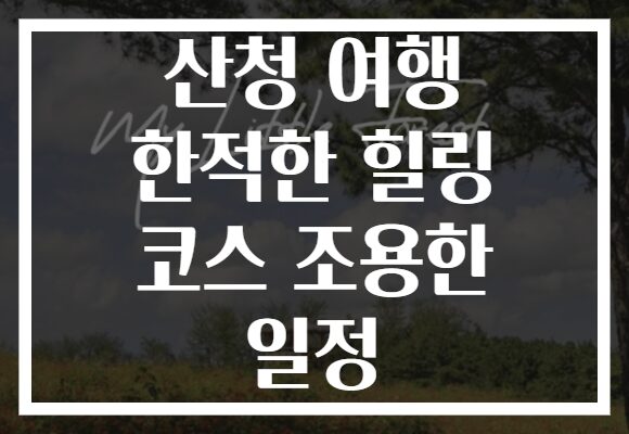 산청 여행 한적한 힐링 코스 조용한 일정