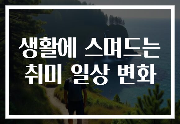 생활에 스며드는 취미 일상 변화