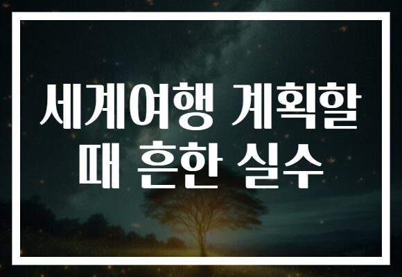 세계여행 계획할 때 흔한 실수