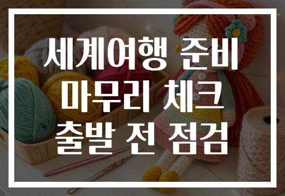 세계여행 준비 마무리 체크 출발 전 점검