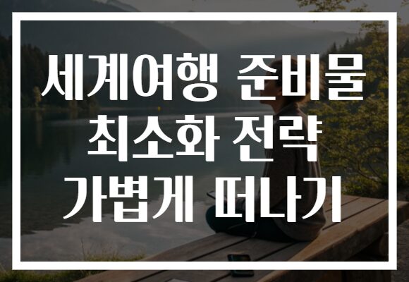 세계여행 준비물 최소화 전략 가볍게 떠나기