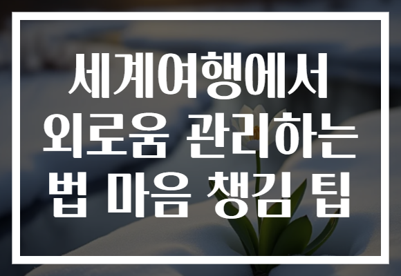 세계여행에서 외로움 관리하는 법 마음 챙김 팁