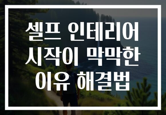 셀프 인테리어 시작이 막막한 이유 해결법