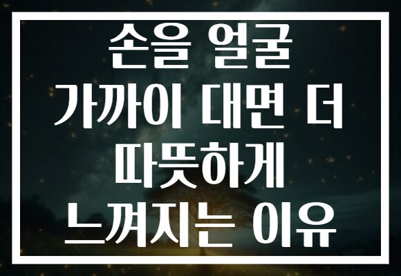 손을 얼굴 가까이 대면 더 따뜻하게 느껴지는 이유