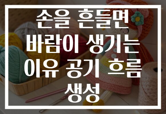 손을 흔들면 바람이 생기는 이유 공기 흐름 생성