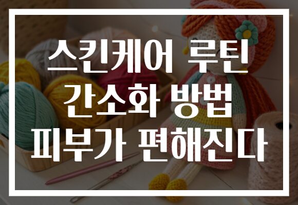 스킨케어 루틴 간소화 방법 피부가 편해진다