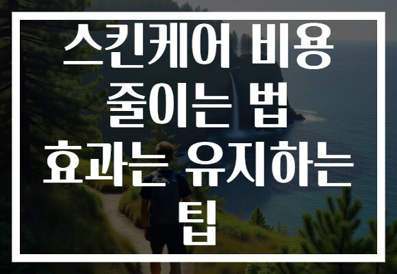 스킨케어 비용 줄이는 법 효과는 유지하는 팁