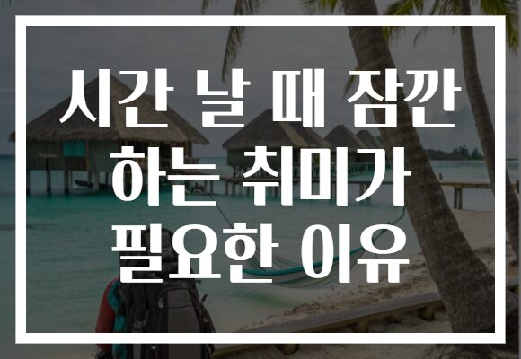 시간 날 때 잠깐 하는 취미가 필요한 이유