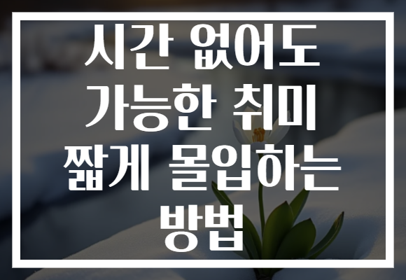 시간 없어도 가능한 취미 짧게 몰입하는 방법