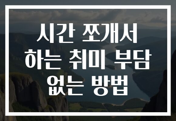 시간 쪼개서 하는 취미 부담 없는 방법